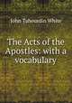The Acts of the Apostles: with a vocabulary, John Tahourdin White 