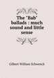 The "Bab" ballads : much sound and little sense, Gilbert W S 