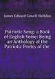 Patriotic Song: a Book of English Verse: Being an Anthology of the Patriotic Poetry of the ., James Edward Cowell Welldon 
