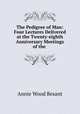 The Pedigree of Man: Four Lectures Delivered at the Twenty-eighth Anniversary Meetings of the ., Annie Wood Besant 