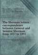 The Sherman letters : correspondence between General and Senator Sherman from 1837 to 1891, Sherman, William T. (William Tecumseh), 1820-1891,Sherman, John, 1823-1900,Thorndike, Rachel Sherman, 1861-1919, ed 