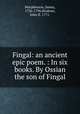 Fingal: an ancient epic poem. : In six books. By Ossian the son of Fingal., Macpherson, James, 1736-1796,Wodrow, John fl. 1771. 