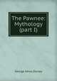 The Pawnee: Mythology (part I), Dorsey George Amos 
