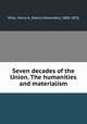 Seven decades of the Union. The humanities and materialism, Wise, Henry A. (Henry Alexander), 1806-1876 