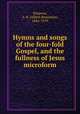Hymns and songs of the four-fold Gospel, and the fullness of Jesus microform, Simpson, A. B. (Albert Benjamin), 1844-1919 