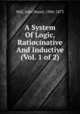 A System Of Logic, Ratiocinative And Inductive (Vol. 1 of 2), Mill, John Stuart, 1806-1873 