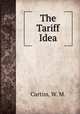 The Tariff Idea, Curtiss, W. M. 