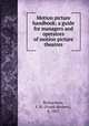 Motion picture handbook; a guide for managers and operators of motion picture theatres, Richardson, F. H. (Frank Herbert), b. 1867 