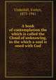 A book of contemplation the which is called the Cloud of unknowing, in the which a soul is oned with God, Underhill, Evelyn, 1875-1941 