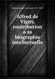 Alfred de Vigny, contribution a sa biographie intellectuelle, Baldensperger, Fernand, 1871-1958 