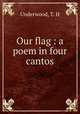 Our flag : a poem in four cantos, Underwood, T. H 