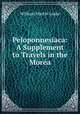 Peloponnesiaca: A Supplement to Travels in the Mora, William Martin Leake 