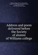 Address and poem delivered before the Society of alumni of Williams college, Williams college. Society of alumni,White, Joseph, 1811-1890. [from old catalog],Canning, Edward Weeks Boldero, 1813-1890. [from old catalog] 
