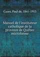 Manuel de l`instituteur catholique de la province de Qubec microforme, Cazes, Paul de, 1841-1913 
