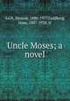 Uncle Moses; a novel, Asch, Sholem, 1880-1957,Goldberg, Isaac, 1887-1938, tr 