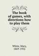 The book of games, with directions how to play them, White, Mary, 1869-1952 