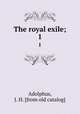 The royal exile;. 1, Adolphus, J. H. [from old catalog] 