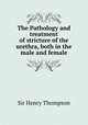 The Pathology and treatment of stricture of the urethra, both in the male and female, Sir Henry Thompson 