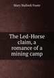 The Led-Horse claim, a romance of a mining camp, Foote Mary Hallock 