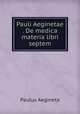 Pauli Aeginetae . De medica materia libri septem., Paulus Aegineta 