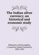The Indian silver currency; an historical and economic study, Ellstaetter, Karl,Laughlin, J. Laurence (James Laurence), 1850-1933 