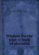 Wisdom for the wise; a book of proverbs, Sosso, Lorenzo. [from old catalog] 