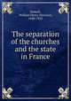 The separation of the churches and the state in France, Stowell, William Henry Harrison, 1840-1922 