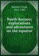 North Borneo; explorations and adventures on the equator, Hatton, Frank, 1861-1883 