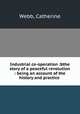 Industrial co-operation :bthe story of a peaceful revolution : being an account of the history and practice ., Webb, Catherine 