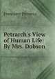 Petrarch`s View of Human Life: By Mrs. Dobson, Francesco Petrarca 