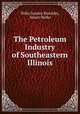 The Petroleum Industry of Southeastern Illinois, Willis Stanley Blatchley, Stuart Weller 