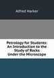 Petrology for Students: An Introduction to the Study of Rocks Under the Microscope, Alfred Harker 
