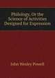 Philology, Or the Science of Activities Designed for Expression, John Wesley Powell 