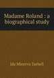Madame Roland : a biographical study, Tarbell, Ida M. (Ida Minerva), 1857-1944 