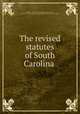 The revised statutes of South Carolina, Maher, John J., b. 1827, ed,Breazeale, John E., ed,South Carolina. Supreme Court,South Carolina. Circuit Courts 