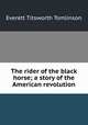 The rider of the black horse; a story of the American revolution, Everett T. Tomlinson 