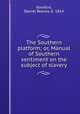 The Southern platform; or, Manual of Southern sentiment on the subject of slavery, Goodloe, Daniel Reaves, b. 1814 