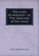 The crisis of missions ; or, The voice out of the cloud, Arthur T. Pierson 