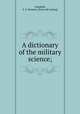 A dictionary of the military science;, Campbell, E. S. Norman. [from old catalog] 