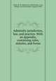 Admiralty jurisdiction, law, and practice. With an appendix, containing rules, statutes, and forms, Cohen, M. M. (Melvin M.),United States. Laws, statutes, etc,United States. Supreme Court 