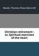Christian retirement : or, Spiritual exercises of the heart, Reads, Thomas Shaw Bancroft 