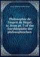 Philosophie de l`esprit de Hgel, tr. from pt. 3 of the Encyklopdie der philosophischen ., Hegel Georg Wilhelm 