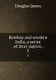Bombay and western India, a series of stray papers;. 1, Douglas James 
