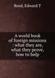 A world book of foreign missions : what they are, what they prove, how to help, Reed, Edward T 