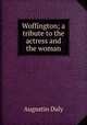 Woffington; a tribute to the actress and the woman, Daly Augustin 