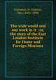 The wide world and our work in it : or, the story of the East London Institute for Home and Foreign Missions, Guinness, H. Grattan, Mrs., 1831-1898 