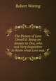 The Picture of Love Unveil`d: Being an Answer to One, who was Very Inquisitive to Know what Love was, Robert Waring 