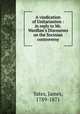 A vindication of Unitarianism : in reply to Mr. Wardlaw`s Discourses on the Socinian controversy, Yates, James, 1789-1871 