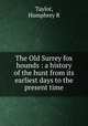 The Old Surrey fox hounds : a history of the hunt from its earliest days to the present time, Taylor, Humphrey R 