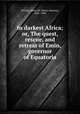 In darkest Africa; or, The quest, rescue, and retreat of Emin, governor of Equatoria, Stanley, Henry M. (Henry Morton), 1841-1904 